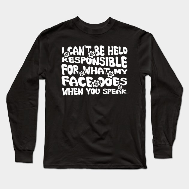 I Cannot Be Held Responsible For What My Face Does When You Speak Long Sleeve T-Shirt by printalpha-art